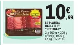 de plateau raclette (  10%  le plateau raclette "petitgas" 2 x 300 g + 300 g offert(e) (900 g). le kg: 12,21 € 