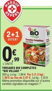 MARQUA PEPER  2+1 BIO  OFFERT  0€  99  village Torsades Complètes  L'UNITÉ  TORSADES BIO COMPLÈTES "BIO VILLAGE"  500 g. Le kg: 1,98 €. Par 3 (1,5 kg): 1,98 € au lieu de 2,97 €. Le kg: 1,32 €. Même pr