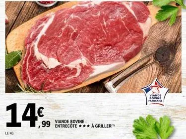 14€  le kg  viande bovine:  ,99 entrecote*** a griller  viande bovine francaise 