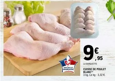 volaille française  99  €  la barquette  ,95  cuisse de poulet blanc  3 kg. le kg: 3,32 € 