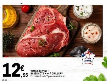 12€  le kg  viande bovine:  .95 basse cotea griller 2  viande  bovine française  