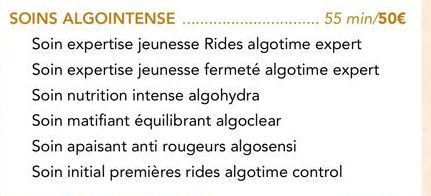 55 min/50€  Soin expertise jeunesse Rides algotime expert Soin expertise jeunesse fermeté algotime expert Soin nutrition intense algohydra  Soin matifiant équilibrant algoclear  Soin apaisant anti rou