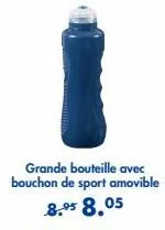 grande bouteille avec bouchon de sport amovible  8.95 8.05 