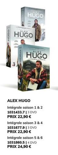 OROH an  NI  TOTHING  ALEX  HUGO  HOGO  HUGO  with  ****** ALEX  HUGO  ALEX HUGO  Intégrale saison 1 & 2 1031433.7 | 3 DVD PRIX 22,90 €  Intégrale saison 3 & 4 1031677.9 | 3 DVD PRIX 22,90 € Intégrale