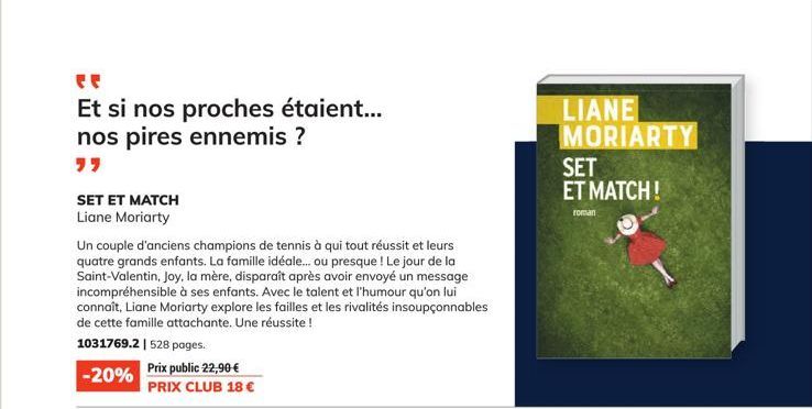 ee  Et si nos proches étaient... nos pires ennemis ?  SET ET MATCH  Liane Moriarty  Un couple d'anciens champions de tennis à qui tout réussit et leurs quatre grands enfants. La famille idéale... ou p