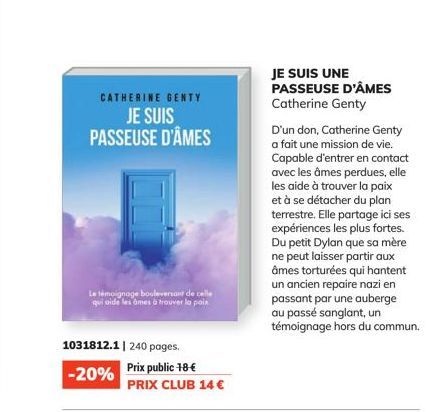 CATHERINE GENTY JE SUIS PASSEUSE D'ÂMES  Le témoignage bouleversant de celle qui aide les âmes à trouver la paix  1031812.1 | 240 pages.  -20%  Prix public 18-€  PRIX CLUB 14 €  JE SUIS UNE PASSEUSE D