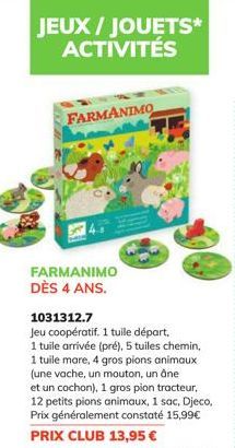 JEUX / JOUETS* ACTIVITÉS  FARMANIMO  FARMANIMO DÈS 4 ANS.  1031312.7  Jeu coopératif. 1 tuile départ,  1 tuile arrivée (pré), 5 tuiles chemin, 1 tuile mare, 4 gros pions animaux (une vache, un mouton,