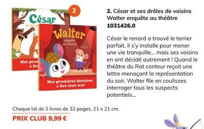 Mes pren à lir  César  Walter  enquête as the  Mes premières histoires alire tout seul  Chaque lot de 2 livres de 32 pages, 21 x 21 cm. PRIX CLUB 9,99 €  2. César et ses drôles de voisins Walter enquê