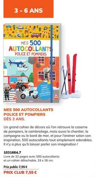 3-6 ans  mes 500 autocollants police et pompiers  mes 500 autocollants police et pompiers dès 3 ans.  un grand cahier de décors où l'on retrouve la caserne de pompiers, le cambriolage, mais aussi le c