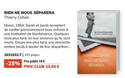 1031532.7 | 432 pages.  -25%  rien ne nous séparera thierry cohen  maroc, 1964. sarah et jacob acceptent de confier provisoirement leurs enfants à une institution de bienfaisance. quelques mois plus t