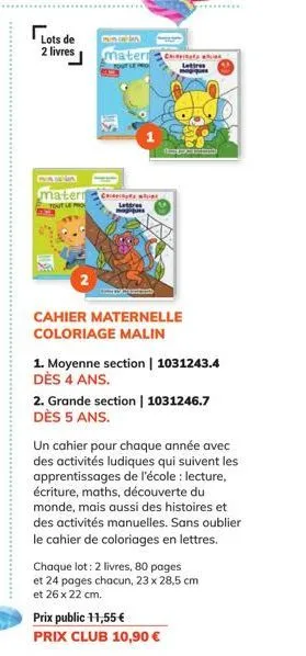 lots de  2 livres  pasva mater tout le pro  materia  cas lettres  catab  lettres  cahier maternelle coloriage malin  1. moyenne section | 1031243.4 dès 4 ans.  2. grande section | 1031246.7 dès 5 ans.