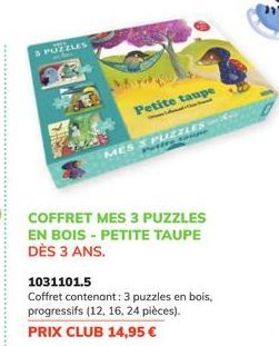 S PUZZLES  COFFRET MES 3 PUZZLES EN BOIS-PETITE TAUPE DÈS 3 ANS.  Petite taupe  MES  1031101.5  Coffret contenant: 3 puzzles en bois, progressifs (12, 16, 24 pièces). PRIX CLUB 14,95 €  PUZZLES  Pen 