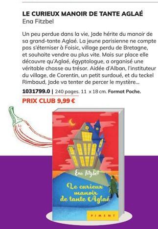 LE CURIEUX MANOIR DE TANTE AGLAÉ Ena Fitzbel  Un peu perdue dans la vie, Jade hérite du manoir de sa grand-tante Aglaé. La jeune parisienne ne compte pas s'éterniser à Foisic, village perdu de Bretagn