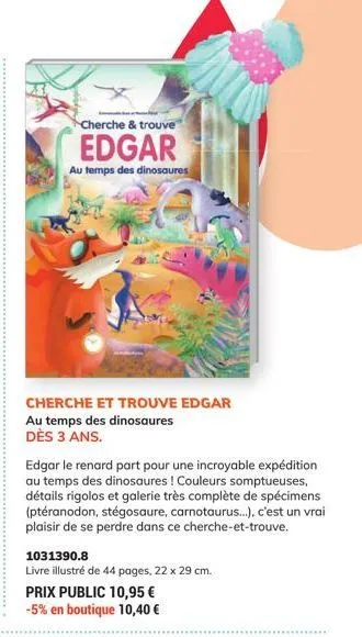 cherche & trouve  edgar  au temps des dinosaures  cherche et trouve edgar au temps des dinosaures dès 3 ans.  edgar le renard part pour une incroyable expédition au temps des dinosaures ! couleurs som