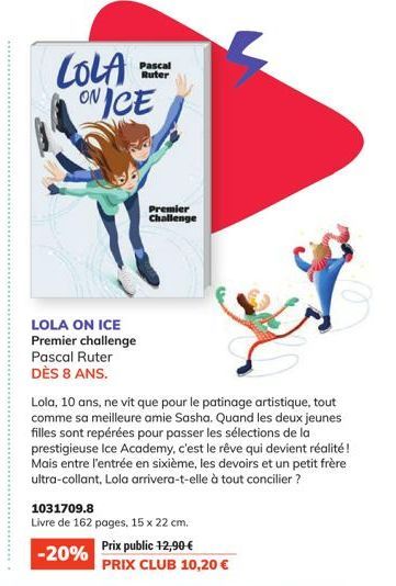 LOLA ONICE  LOLA ON ICE Premier challenge  Pascal Ruter DÈS 8 ANS.  Pascal Ruter  Premier Challenge  Lola, 10 ans, ne vit que pour le patinage artistique, tout comme sa meilleure amie Sasha. Quand les
