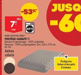 7⁹  Dat  14,  -53%  HOME CREATION LIVING PROTÈGE CANAPÉ O Dessus et garnissage: 100% polyester. Dessous: 100% polypropylène. Env. 224 x 179 cm.  7891  Autres coloris  40°C  Protège des tâches et des p