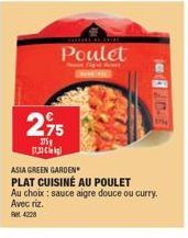 Poulet  2,95  375g  17.3  ASIA GREEN GARDEN  PLAT CUISINÉ AU POULET  Au choix: sauce aigre douce ou curry. Avec riz.  Ret 4228 