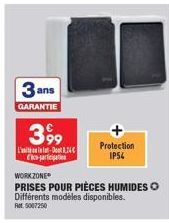 3 ans  GARANTIE  3,99  co-parti  24C  Protection IP54  WORKZONE  PRISES POUR PIÈCES HUMIDES O Différents modèles disponibles.  Ret: 5007250 