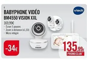 babyphone vidéo  bm4550 vision xxl  169,99€  ecran 5 pouces zoom à distance (x1,33) -micro intégré  -34€  vtech  135.99  promo club™ 