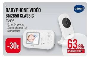 BABYPHONE VIDÉO  BM2650 CLASSIC  93,99€  -Ecran 2,4 pouces  - Zoom à distance (x2) Micro intégré  -30€  R GAY  1.00  vtech  63.99€  PROMO CLUB 