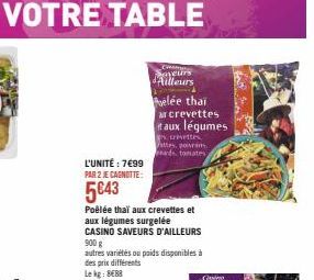 L'UNITÉ : 7€99  PAR 2 JE CAGNOTTE:  5€43  Saveurs d'Ailleurs  Poêlée thai aux crevettes et  aux légumes surgelée  CASINO SAVEURS D'AILLEURS 900 g  autres variétés ou poids disponibles à des prix diffé