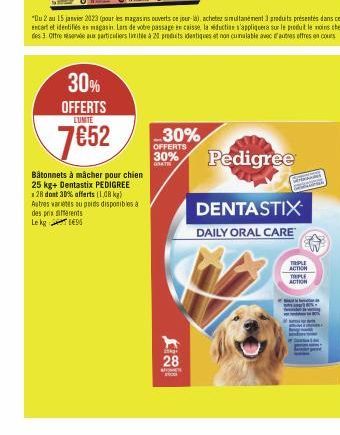 30% OFFERTS  LUNITE  7652  Bâtonnets à mâcher pour chien 25 kg+ Dentastix PEDIGREE 128 dont 30% offerts (1,08 kg) Autres varietes au poids disponibles a des prix différents Le kg 95  "Du 2 au 15 janvi