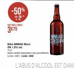 -50% 25  SOIT PAR 2 LUNITE:  3€75  Bière NINKASI Micro  IPA 1,9% vol.  75 cl  Autres variétés disponibles à des prix différents  Le litre:6667-L'unité : 5EOD  NINKASI MICRO IPA 