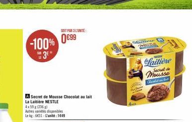 -100%  3⁰  Secret de Mousse Chocolat au lait  La Laitière NESTLE 4x 59 g (236 g)  Autres variétés disponibles Le kg: 631-L'unité: 1649  SOIT PAR 3L'UNITE:  0€99  4  attiere  RE  Laitière  Secret Mouss