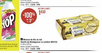 he  offre decouverte  farfum frangese  -100% 1633  3e  a mousse de riz au lait vanille de madagascar la laitière nestle 4x80g (320 g)  autres variétés disponibles le kg: 6622-l'unité: 199  soit par 3 