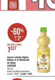 -60% SE2E"  SOIT PAR 2 L'UNITE:  1€37  Sauce salade légère Nature à la Moutarde  de Dijon  LESIEUR  500 ml  Autres variétés disponibles Le litre: 3€90-L'unité: 1€95  Lever  Nature 