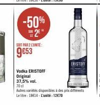 -50%  2*  SOIT PAR 2 L'UNITE:  9€53  ERISTOFF  Vodka ERISTOFF  Original 37,5% vol.  70 cl  Autres variétés disponibles à des prix différents  Le litre: 18€14-L'unité : 12€70 