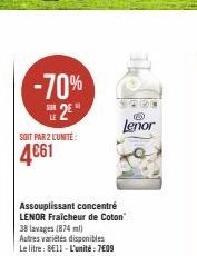 -70%  E2E*  SOIT PAR 2 L'UNITÉ  4€61  Assouplissant concentré LENOR Fraîcheur de Coton  38 lavages (874 ml)  Autres variétés disponibles Le litre: 8E11 - L'unité : 7€09  Lenor 