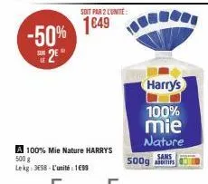 -50%  2e  a 100% mie nature harry's 500 g  lekg: 3698-l'unité : 1€99  soit par 2 l'unité  1€49  b  harry's  100%  mie nature  sans 