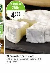 la boite de  250  4€90  camembert bio isigny  22% mg au lait pasteurise de vache - 250g lekg 1960 