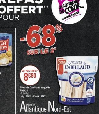 -68%  SUR LE 2  SOIT PAR 2 L'UNITÉ:  8€80  LES RESTAURAN  DU COEUR  LES RELAIS DOCER  Findus 6 FILETS de CABILLAUD  CARLA SALVA  ATLANTI NORDI  HO 