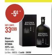 -5€"  SOIT L'UNITE:  33€99  Rhum Japonais RYOMA  40% vol.  70 cl + étai  Le litre: 48655-L'unité:3899  RYOMA ham Japon  RYOMA khán 