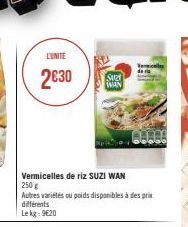 L'UNITE  2€30  Vermicelles de riz SUZI WAN 250 g  Autres variétés ou poids disponibles à des prix  différents  Lekg: 9€20  SU WAN 