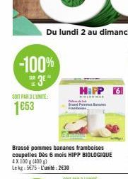 -100%  SUB  3E"  LE  SOIT PAR 3L'UNITE  1653  De La Brand Pe  F  Brassé pommes bananes framboises coupelles Dès 6 mois HIPP BIOLOGIQUE 4X100 g (400 g) Lekg: 5€75-L'unité: 2€30  HiPP  WIBLOGIQUE 