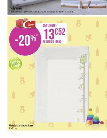 Tapis malin  3 abilisations s'utilise en tapis de jeu en couchage d'appoint et engout.  carte  baby Calin  SOIT L'UNITÉ:  -20% 13€52  AU LIEU DE 16690  Matelas à langer Luxe 50x70cm  $20  -104  JOP 