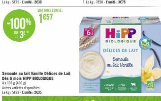 -100% 3E"  TAM LE  SOIT PAR 3 L'UNITÉ  1657  Semoule au lait Vanille Délices de Lait Dès 6 mois HIPP BIOLOGIQUE  4x100 g (400 g) Autres variétés disponibles Lekg: 5€88 - L'unité: 2€35  HiPP  BIOLOGIQU