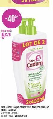 -40%  SOIT L'UNITÉ  5€76  71  LOT DE 2  400ml  Bébé  € Cadum  100)  GEL LAVANT Corpe et Ch  WWF  Natural cated  2x400ml  Gel lavant Corps et Cheveux Natural caresse BEBE CADUM  2x400 ml (800 ml)  Le l