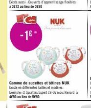 -16- Gamme de sucettes et tétines NUK Existe en différentes tailles et modèles. Exemple-2 Sucettes Expert 18-36 mois Retard à 4€90 au lieu de 5€90  NUK 