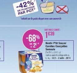 -68% 2E  SUR  LE  NOS POL  Souper  SOIT PAR 2 LUNITE  1639  Nestle P'tit Souper Carottes Courgettes Semoule  2x200 (4000  Autres varices disponibles  Le 5€25-L'unité: 2610 