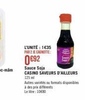 L'UNITÉ: 1€35 PAR 2 JE CAGNOTTE:  0€92  Sauce Soja  CASINO SAVEURS D'AILLEURS  125 ml Autres variétés ou formats disponibles  à des prix différents  Le litre : 10€80 