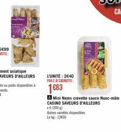 L'UNITÉ: 2€40  PAR 2 JE CAGNOTTE:  1663  Autres variétés disponibles  Le kg: 12600  A Mini Nems crevette sauce Nuoc-mam  CASINO SAVEURS D'AILLEURS  x6 (200 g) 