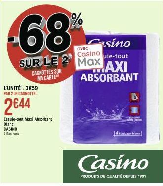 -68  L'UNITÉ : 3€59 PAR 2 JE CAGNOTTE:  2€44  CAGNOTTES SUR MA CARTE  Essuie-tout Maxi Absorbant  Blanc CASINO  4 Rouleaux  sino  avec  Casino  uie-tout  SUR LE 2 Max AXI  ABSORBANT  st  4 Rouleaux bl