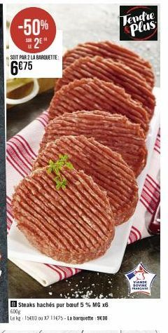 -50% 2E  SOIT PAR 2 LA BARQUETTE:  6€75  B Steaks hachés pur bœuf 5 % MG x6 600g  Le kg 15400 ou x2 1105-La barquette 9000  Tendre Plus  VIANDE BOVA FRANCAISE 