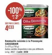 -100%  3  soit par 3 l'unite:  4633  assegrain atatouille  offre découverte  cassegrain  ratatouale  ratatouille cuisinée à la provençale cassegrain  2x 375 g (750 g)  autres variétés disponibles à de