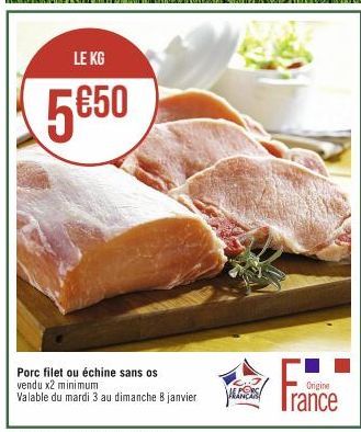 LE KG  5€50  Porc filet ou échine sans os vendu x2 minimum  Valable du mardi 3 au dimanche 8 janvier  E PORC FRANÇAIS  Origine  France 