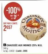 soit par 3 l'unite:  2657  chaussée aux moines 25% m.g. le kg: 11€32-l'unité: 3685  340 g  fen  moines 